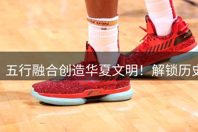 五行融合创造华夏文明！解锁历史神话人物
