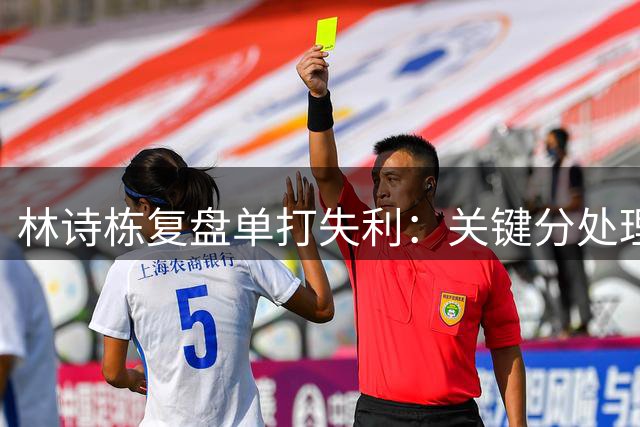 林诗栋复盘单打失利：关键分处理欠佳 对阵勒布伦兄弟五连败