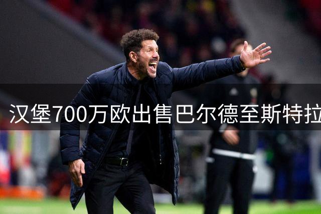 汉堡700万欧出售巴尔德至斯特拉斯堡 洽购阿森纳中场法维遇资金瓶颈