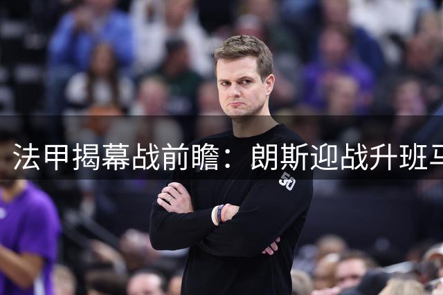 法甲揭幕战前瞻：朗斯迎战升班马欧塞尔