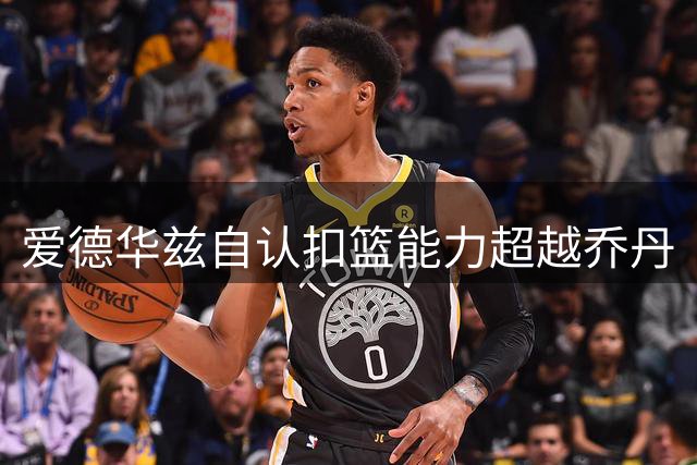 爱德华兹自认扣篮能力超越乔丹