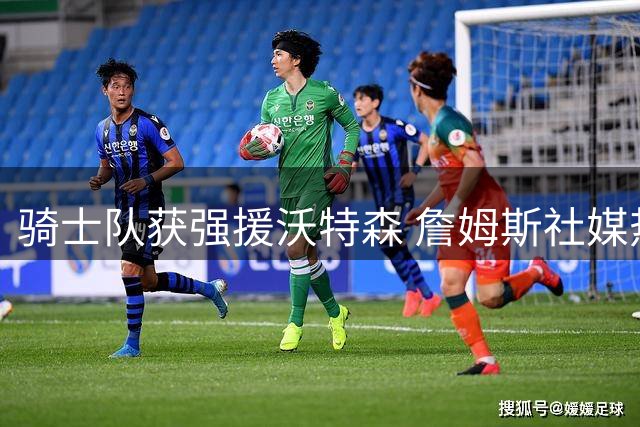 骑士队获强援沃特森 詹姆斯社媒热情互动