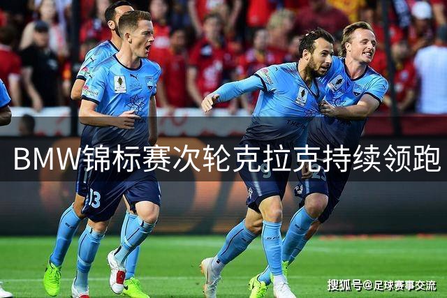 BMW锦标赛次轮克拉克持续领跑 伍德兰德紧追不舍